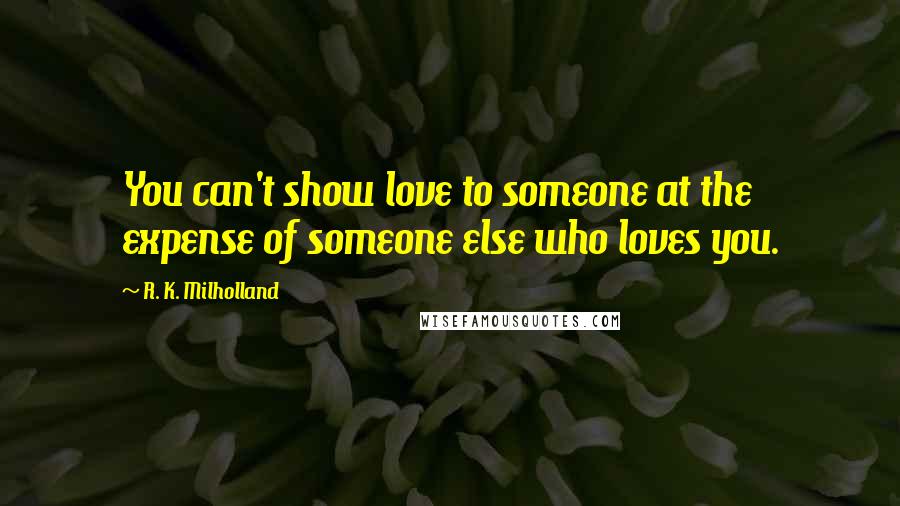 R. K. Milholland Quotes: You can't show love to someone at the expense of someone else who loves you.