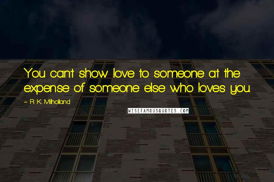 R. K. Milholland Quotes: You can't show love to someone at the expense of someone else who loves you.