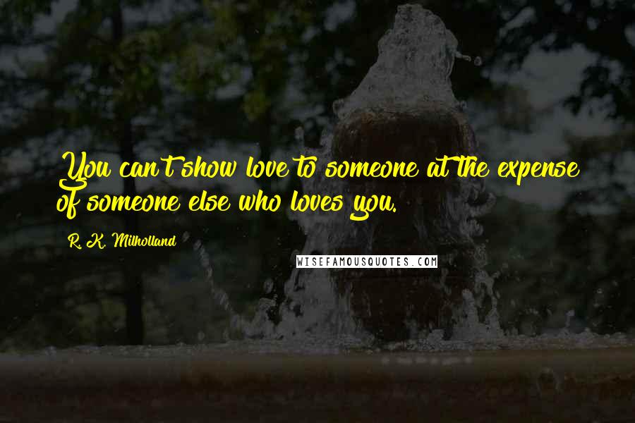 R. K. Milholland Quotes: You can't show love to someone at the expense of someone else who loves you.