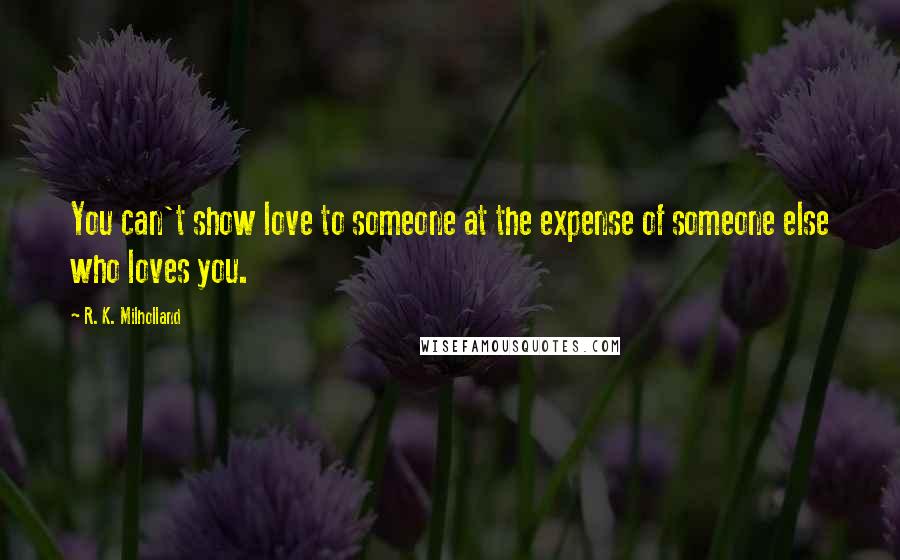 R. K. Milholland Quotes: You can't show love to someone at the expense of someone else who loves you.