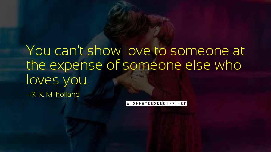 R. K. Milholland Quotes: You can't show love to someone at the expense of someone else who loves you.