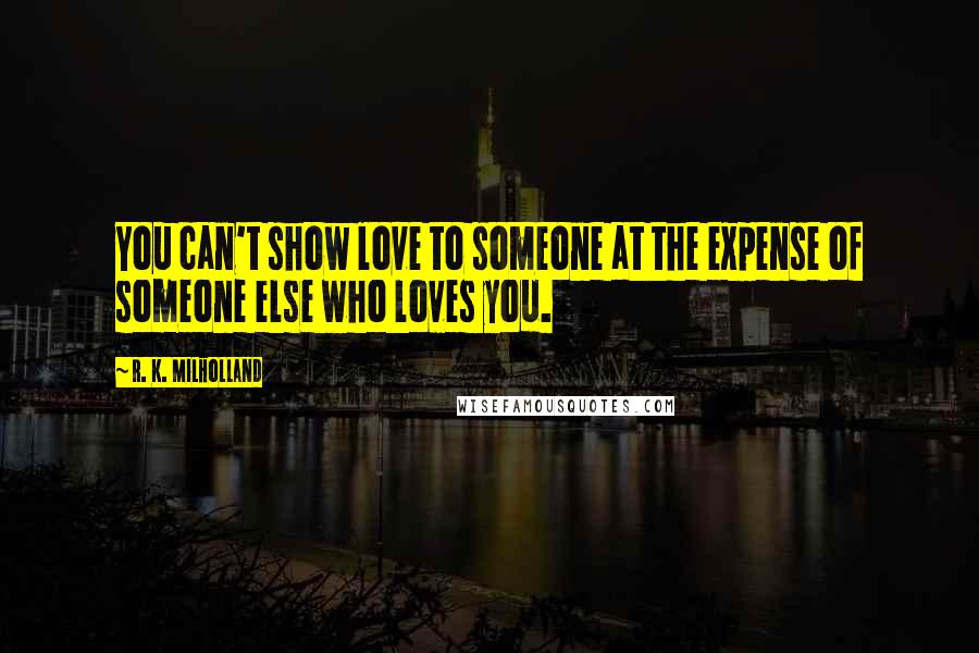 R. K. Milholland Quotes: You can't show love to someone at the expense of someone else who loves you.