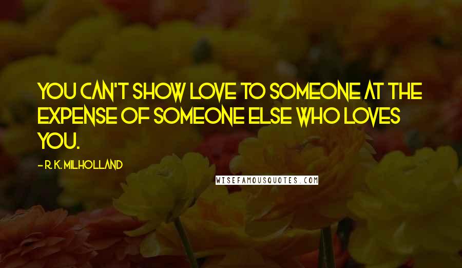 R. K. Milholland Quotes: You can't show love to someone at the expense of someone else who loves you.