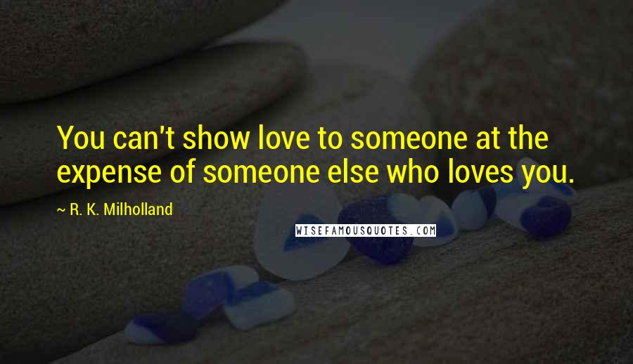 R. K. Milholland Quotes: You can't show love to someone at the expense of someone else who loves you.