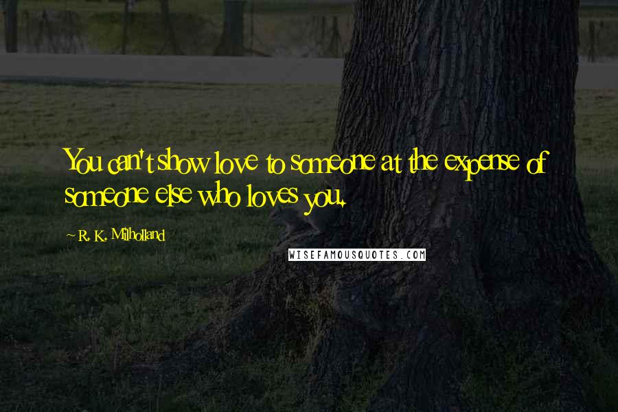 R. K. Milholland Quotes: You can't show love to someone at the expense of someone else who loves you.
