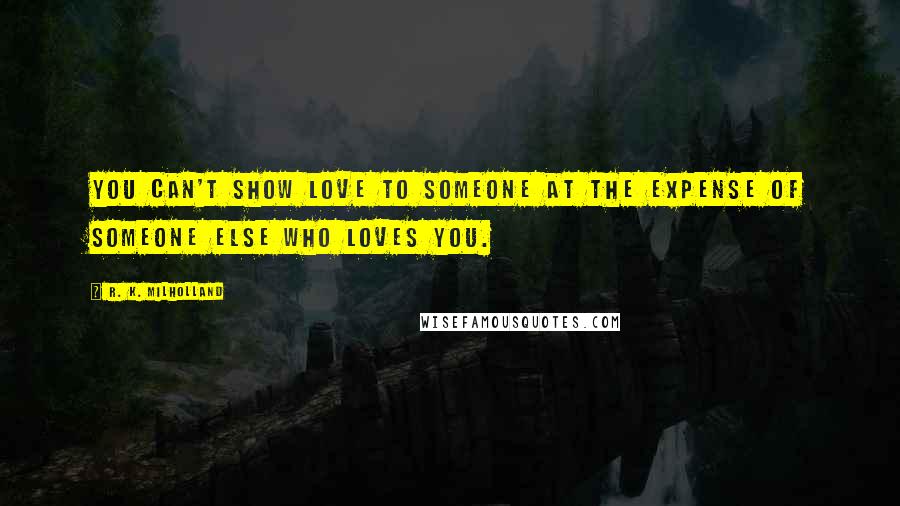 R. K. Milholland Quotes: You can't show love to someone at the expense of someone else who loves you.