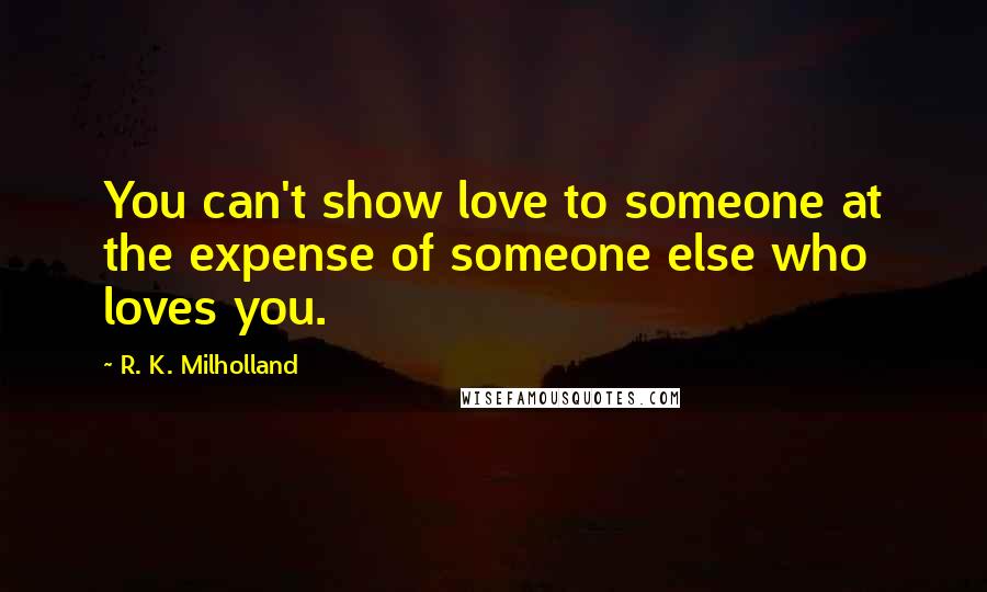 R. K. Milholland Quotes: You can't show love to someone at the expense of someone else who loves you.