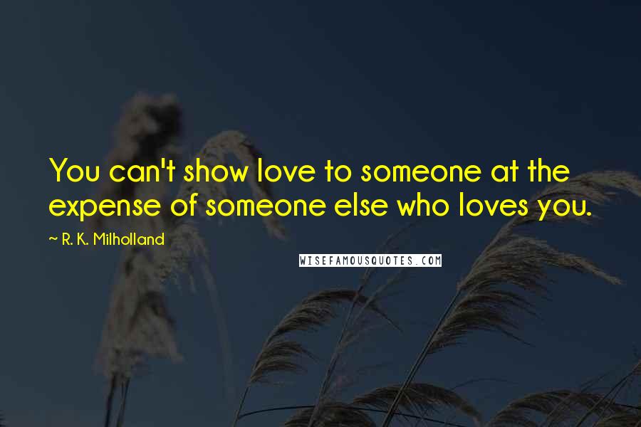 R. K. Milholland Quotes: You can't show love to someone at the expense of someone else who loves you.