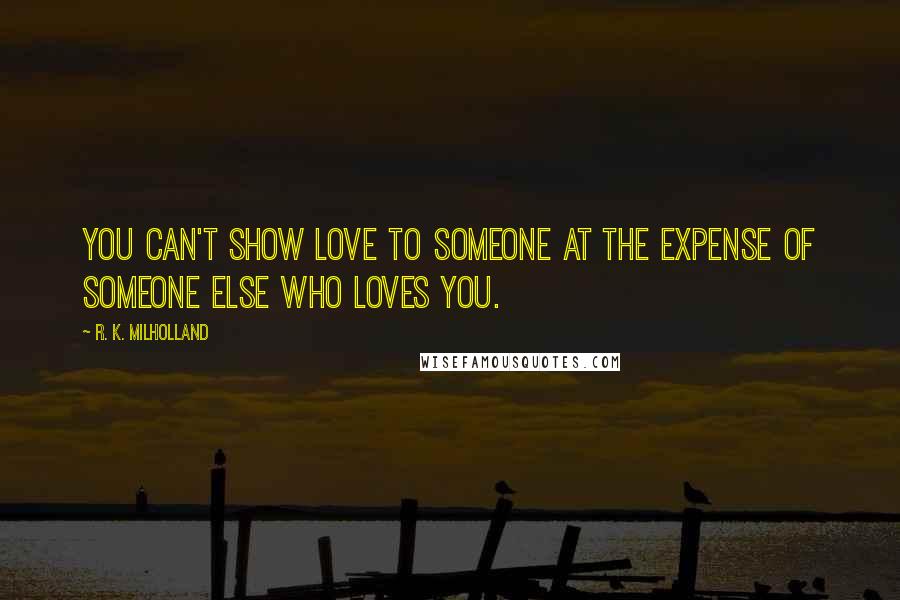 R. K. Milholland Quotes: You can't show love to someone at the expense of someone else who loves you.