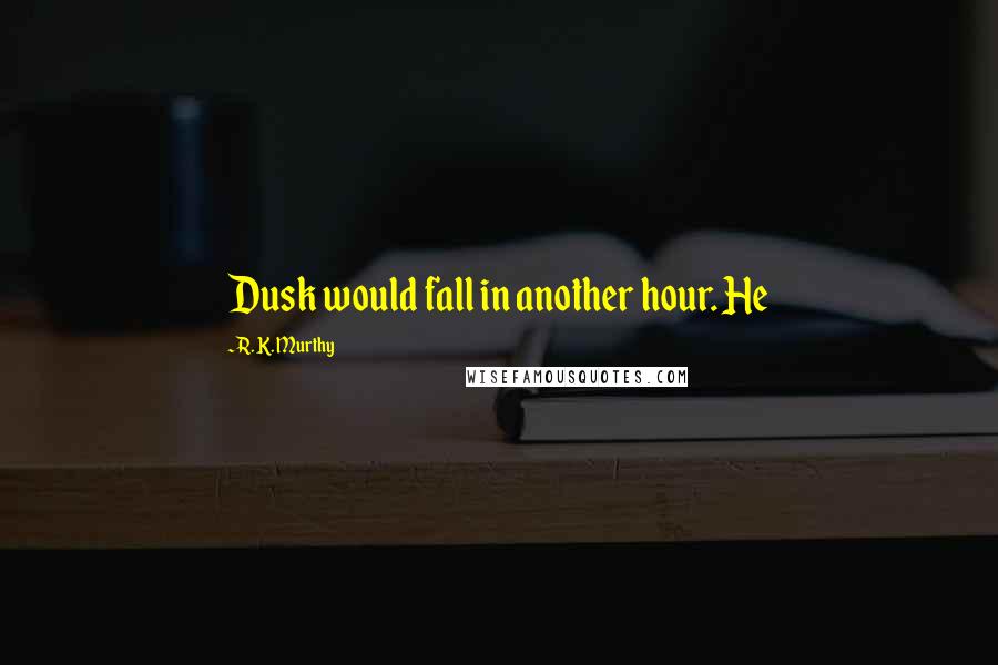 R. K. Murthy Quotes: Dusk would fall in another hour. He