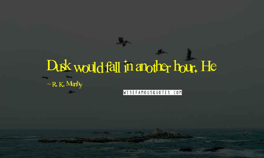 R. K. Murthy Quotes: Dusk would fall in another hour. He