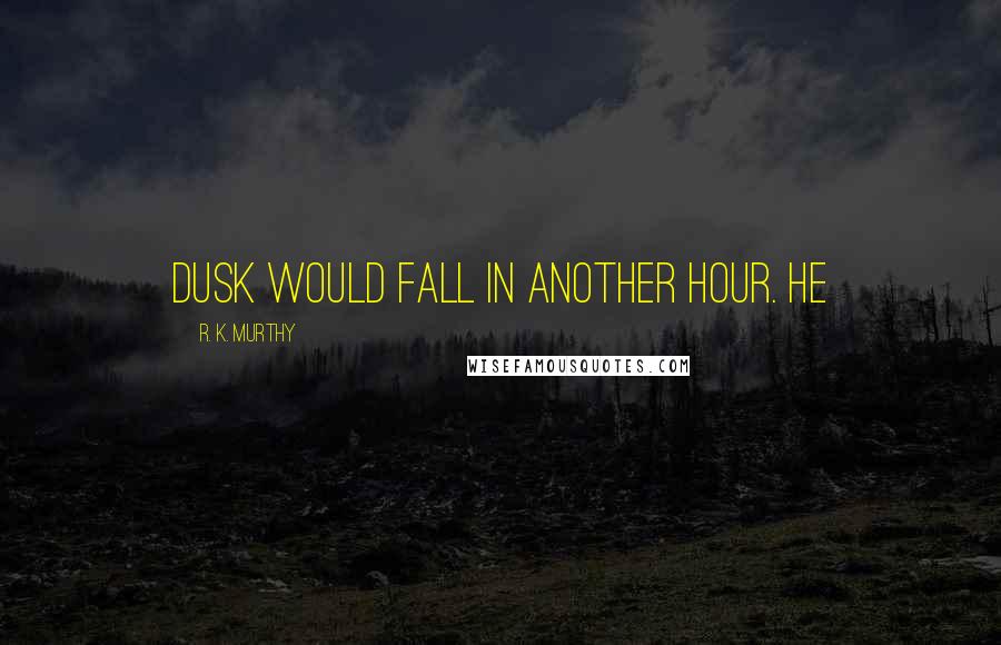R. K. Murthy Quotes: Dusk would fall in another hour. He