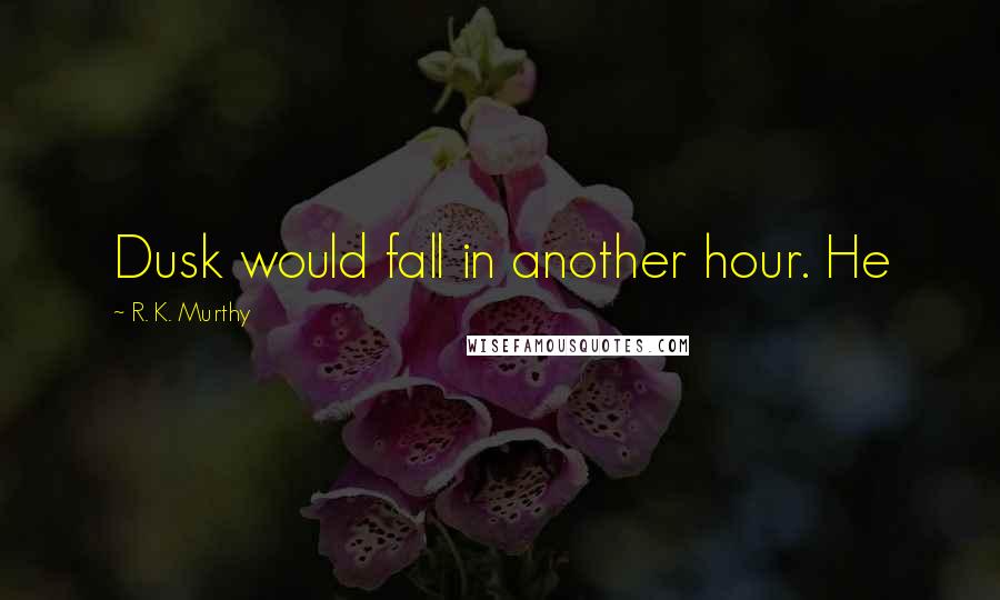 R. K. Murthy Quotes: Dusk would fall in another hour. He