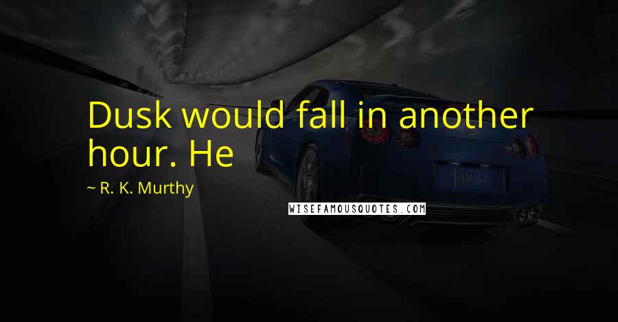 R. K. Murthy Quotes: Dusk would fall in another hour. He