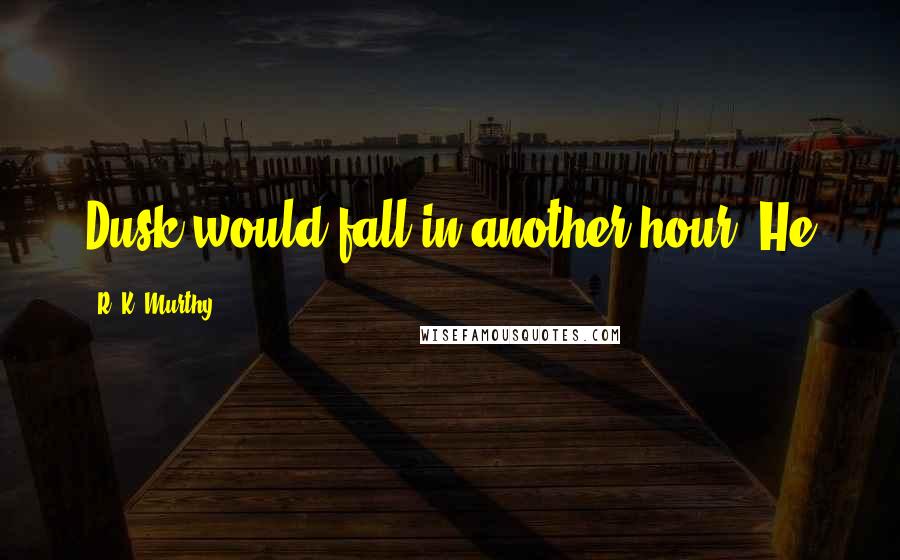 R. K. Murthy Quotes: Dusk would fall in another hour. He