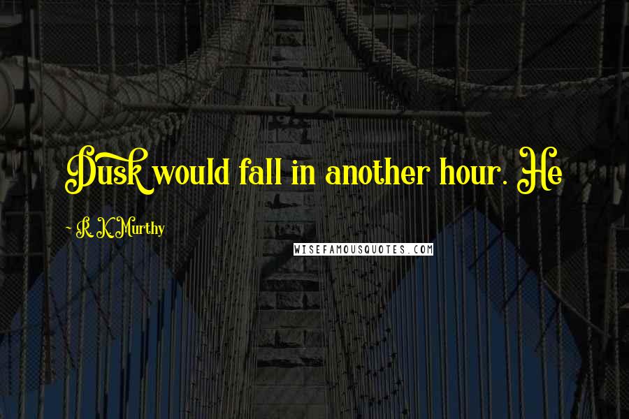 R. K. Murthy Quotes: Dusk would fall in another hour. He