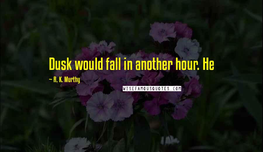 R. K. Murthy Quotes: Dusk would fall in another hour. He