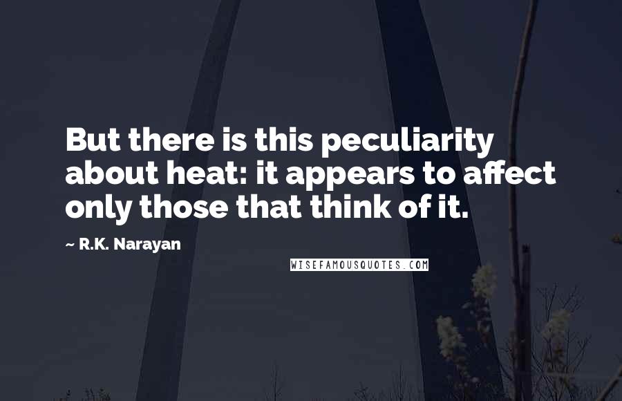 R.K. Narayan Quotes: But there is this peculiarity about heat: it appears to affect only those that think of it.