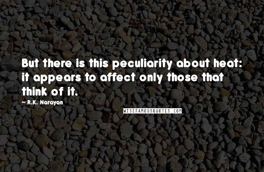 R.K. Narayan Quotes: But there is this peculiarity about heat: it appears to affect only those that think of it.