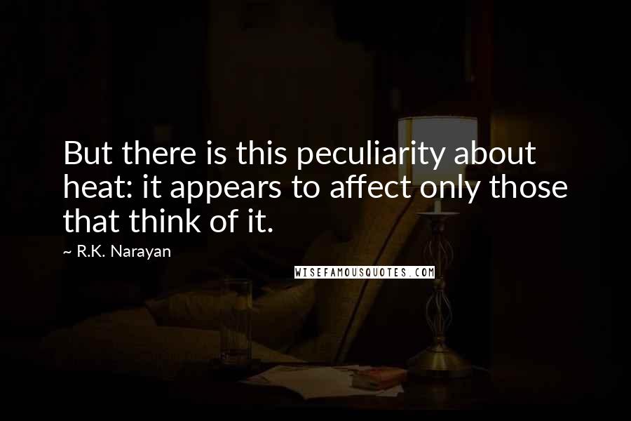 R.K. Narayan Quotes: But there is this peculiarity about heat: it appears to affect only those that think of it.