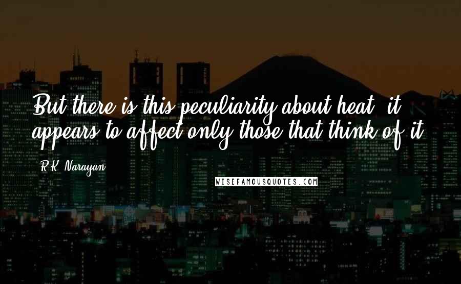 R.K. Narayan Quotes: But there is this peculiarity about heat: it appears to affect only those that think of it.