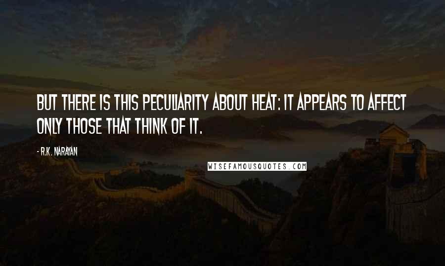 R.K. Narayan Quotes: But there is this peculiarity about heat: it appears to affect only those that think of it.