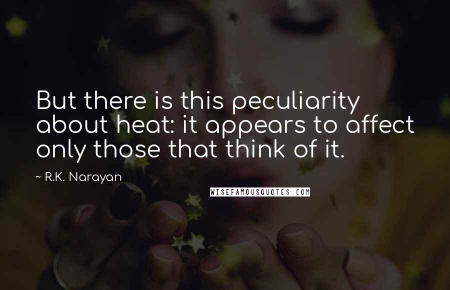 R.K. Narayan Quotes: But there is this peculiarity about heat: it appears to affect only those that think of it.