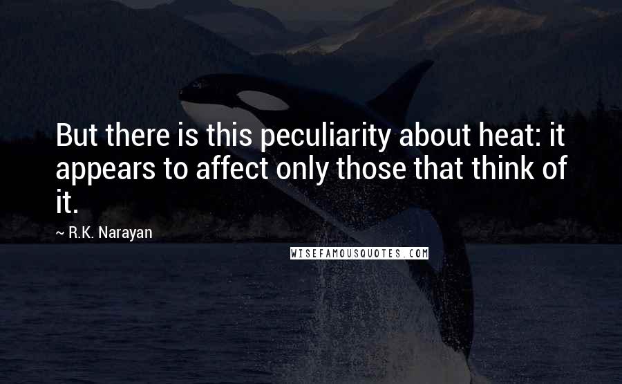 R.K. Narayan Quotes: But there is this peculiarity about heat: it appears to affect only those that think of it.