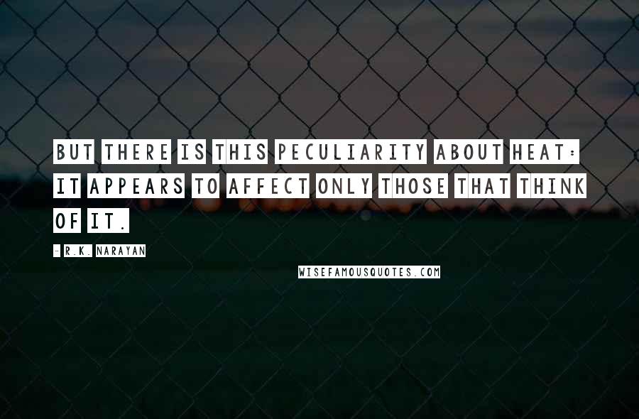 R.K. Narayan Quotes: But there is this peculiarity about heat: it appears to affect only those that think of it.