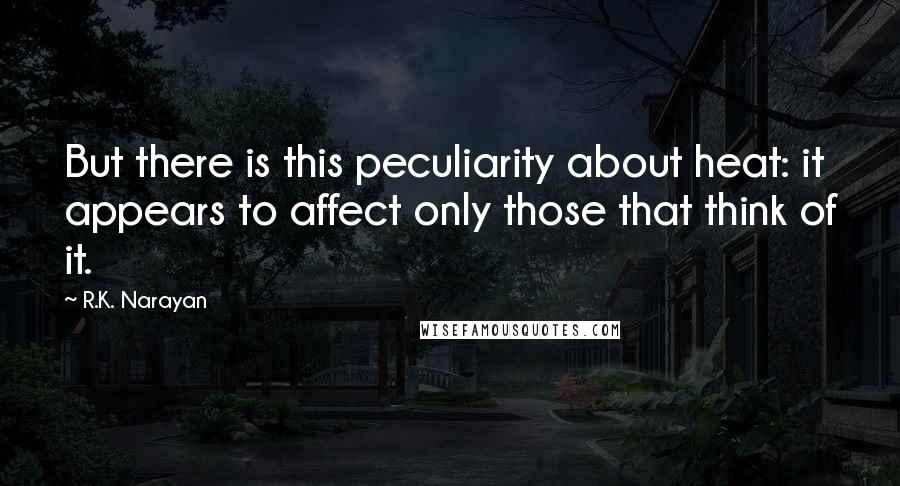 R.K. Narayan Quotes: But there is this peculiarity about heat: it appears to affect only those that think of it.