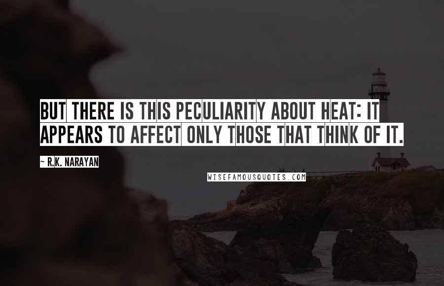 R.K. Narayan Quotes: But there is this peculiarity about heat: it appears to affect only those that think of it.