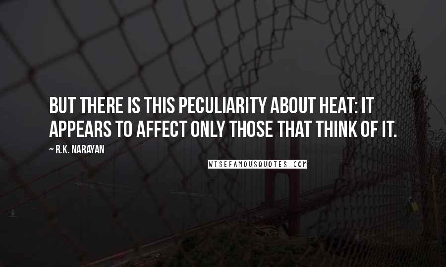 R.K. Narayan Quotes: But there is this peculiarity about heat: it appears to affect only those that think of it.