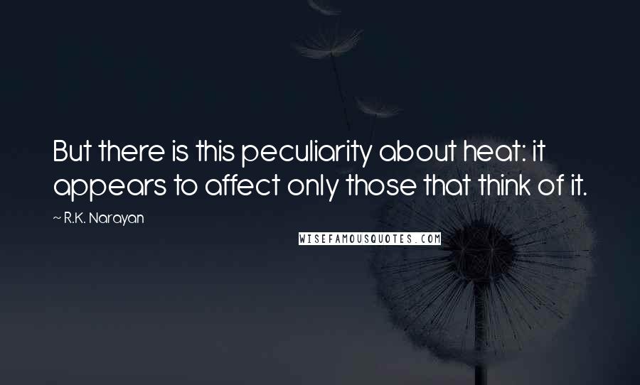 R.K. Narayan Quotes: But there is this peculiarity about heat: it appears to affect only those that think of it.