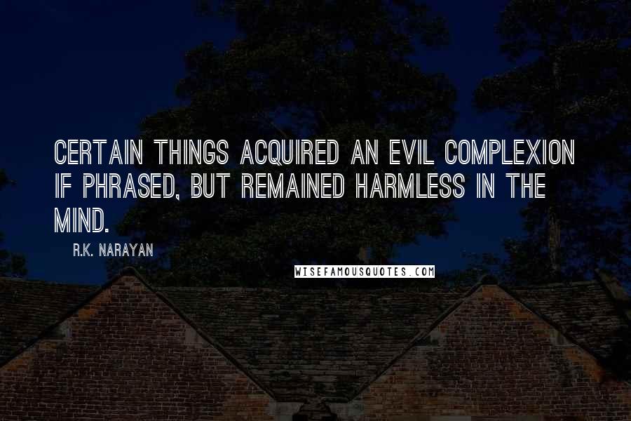 R.K. Narayan Quotes: Certain things acquired an evil complexion if phrased, but remained harmless in the mind.