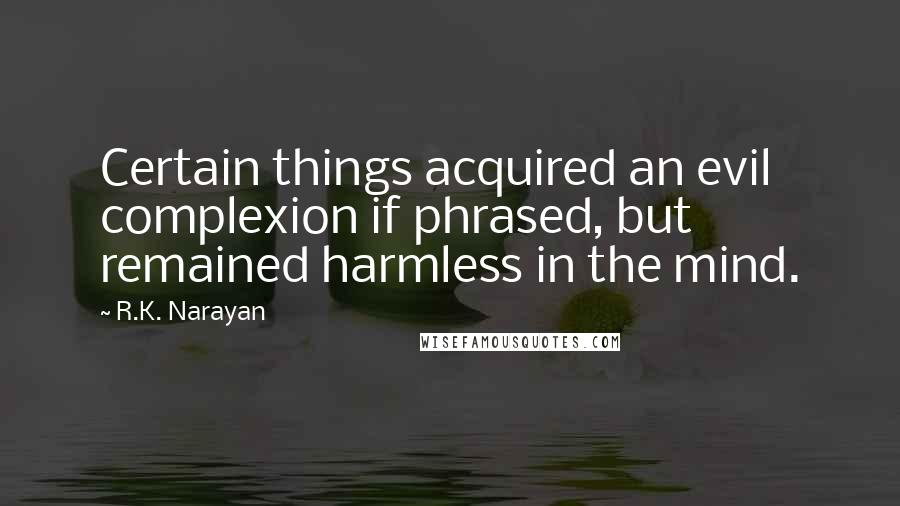 R.K. Narayan Quotes: Certain things acquired an evil complexion if phrased, but remained harmless in the mind.