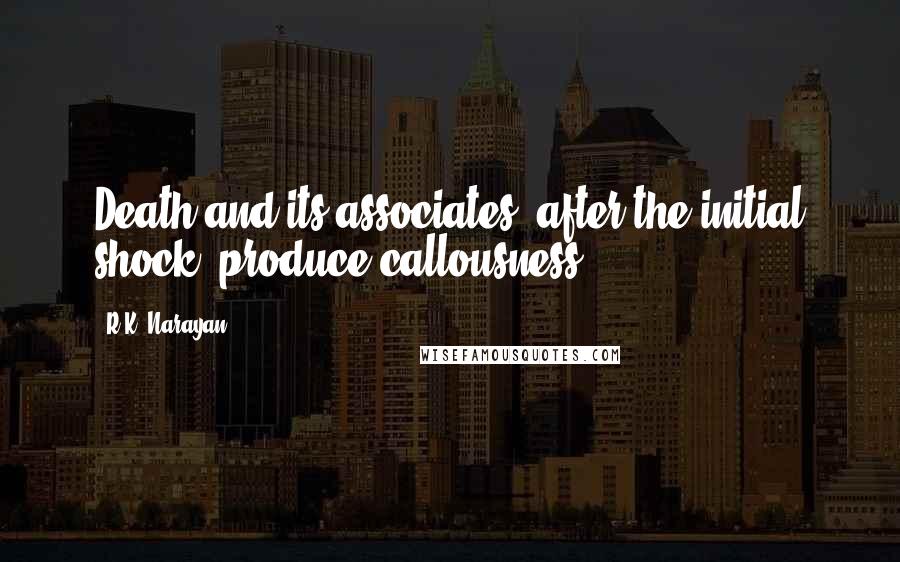 R.K. Narayan Quotes: Death and its associates, after the initial shock, produce callousness.