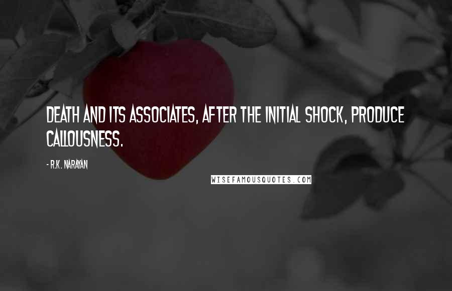 R.K. Narayan Quotes: Death and its associates, after the initial shock, produce callousness.