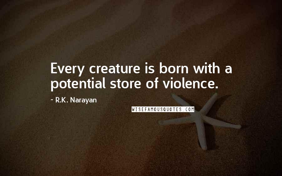 R.K. Narayan Quotes: Every creature is born with a potential store of violence.