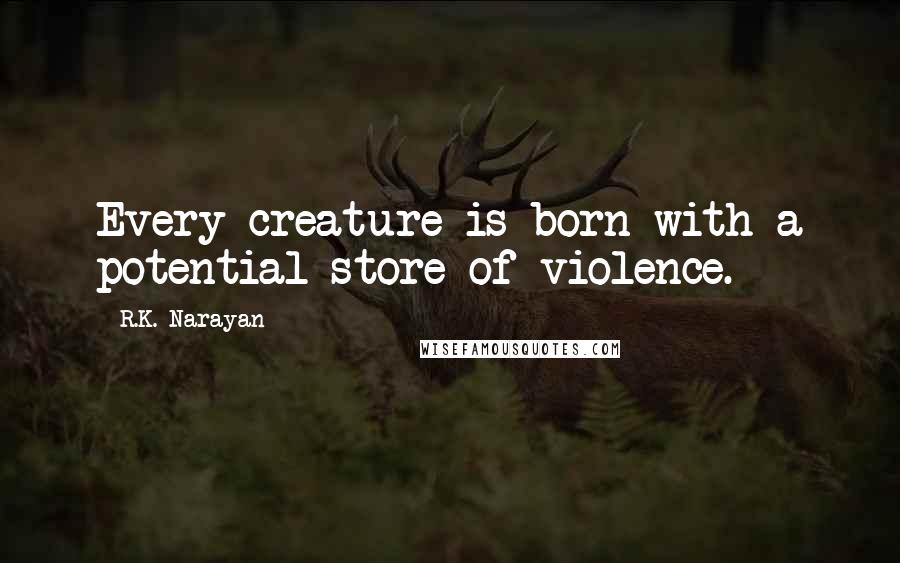 R.K. Narayan Quotes: Every creature is born with a potential store of violence.