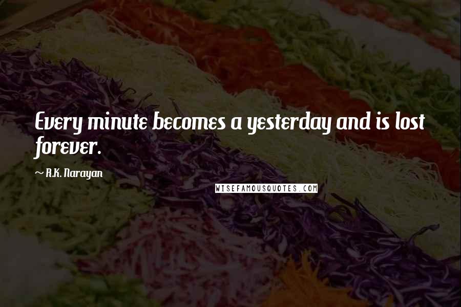 R.K. Narayan Quotes: Every minute becomes a yesterday and is lost forever.