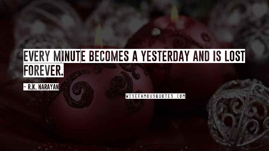 R.K. Narayan Quotes: Every minute becomes a yesterday and is lost forever.