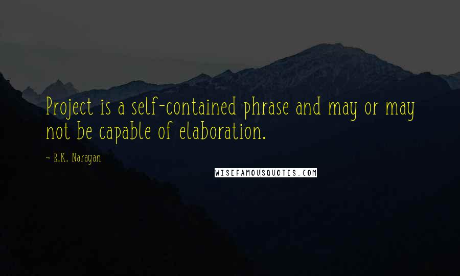 R.K. Narayan Quotes: Project is a self-contained phrase and may or may not be capable of elaboration.