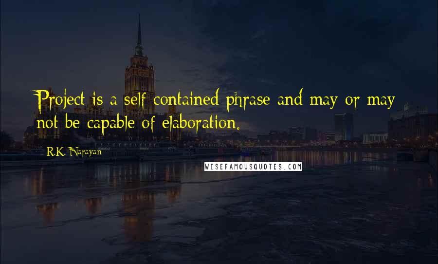 R.K. Narayan Quotes: Project is a self-contained phrase and may or may not be capable of elaboration.