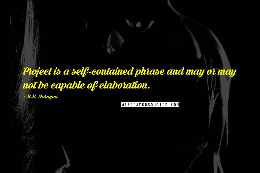 R.K. Narayan Quotes: Project is a self-contained phrase and may or may not be capable of elaboration.