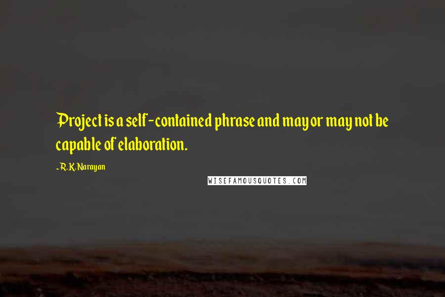 R.K. Narayan Quotes: Project is a self-contained phrase and may or may not be capable of elaboration.