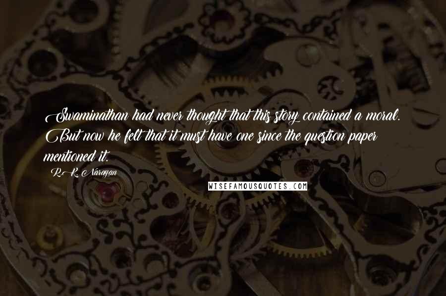 R.K. Narayan Quotes: Swaminathan had never thought that this story contained a moral. But now he felt that it must have one since the question paper mentioned it.