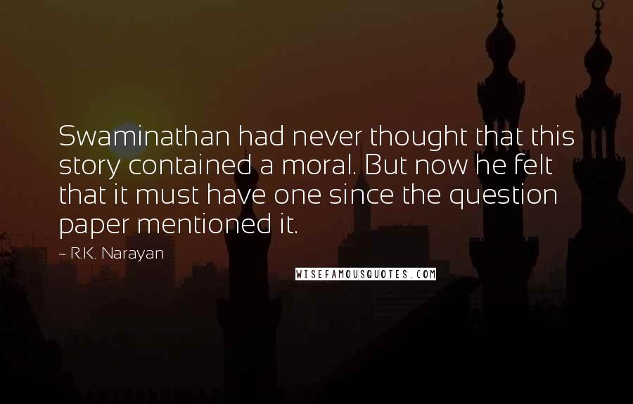 R.K. Narayan Quotes: Swaminathan had never thought that this story contained a moral. But now he felt that it must have one since the question paper mentioned it.