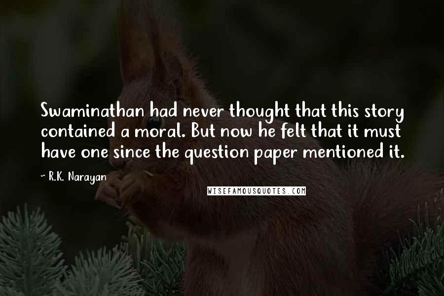 R.K. Narayan Quotes: Swaminathan had never thought that this story contained a moral. But now he felt that it must have one since the question paper mentioned it.