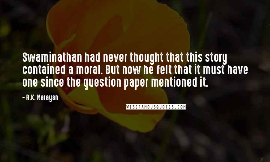 R.K. Narayan Quotes: Swaminathan had never thought that this story contained a moral. But now he felt that it must have one since the question paper mentioned it.