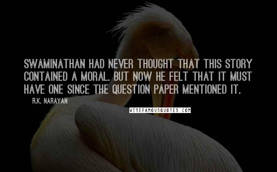 R.K. Narayan Quotes: Swaminathan had never thought that this story contained a moral. But now he felt that it must have one since the question paper mentioned it.